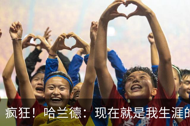 疯狂！哈兰德：现在就是我生涯的最大成就，甚至感觉像在做梦